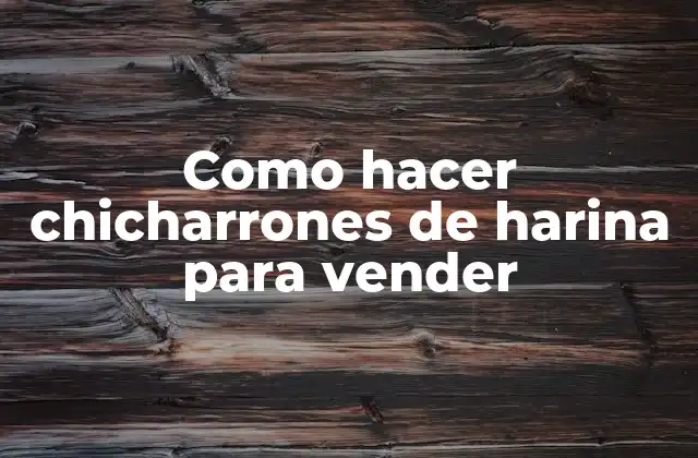 Como Hacer Chicharrones de Harina para Vender