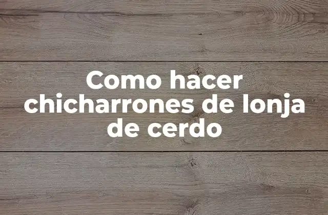 Que son los chicharrones de lonja de cerdo