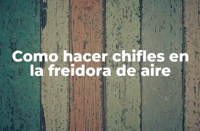 Como Hacer Chifles en la Freidora de Aire