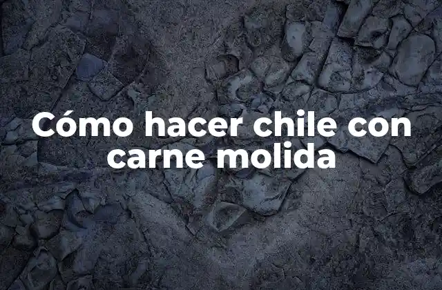 Cómo hacer chile con carne molida