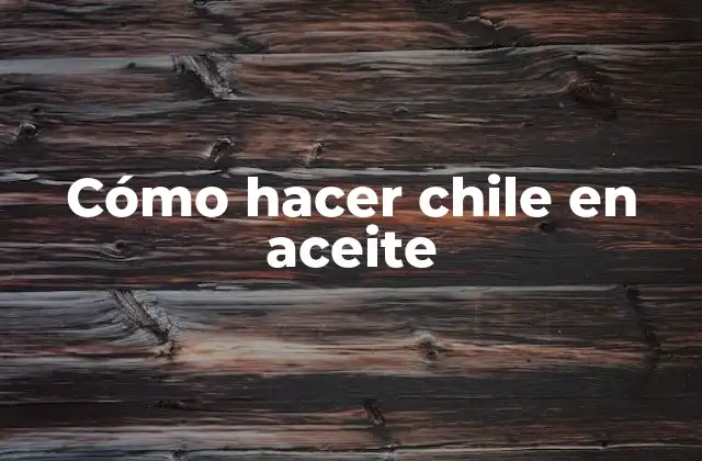 Cómo Hacer Chile en Aceite