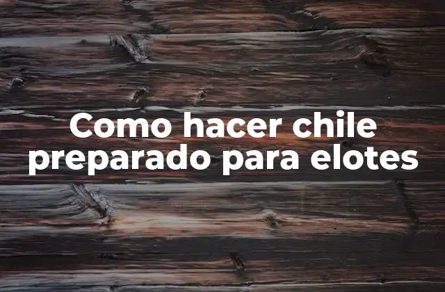 Como Hacer Chile Preparado para Elotes