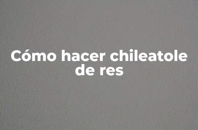 Cómo Hacer Chileatole de Res