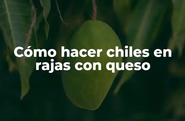 ¿Qué son los chiles en rajas con queso?