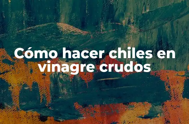 Cómo Hacer Chiles en Vinagre Crudos