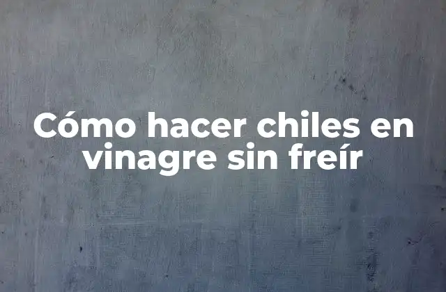 Cómo Hacer Chiles en Vinagre sin Freír