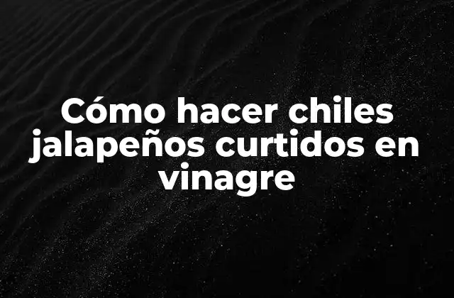 Cómo Hacer Chiles Jalapeños Curtidos en Vinagre