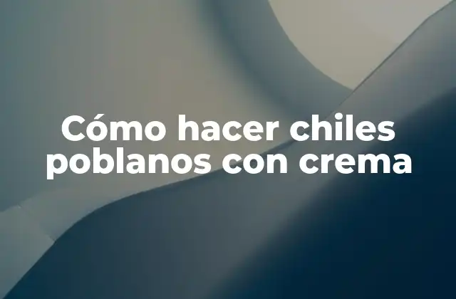 Cómo Hacer Chiles Poblanos con Crema