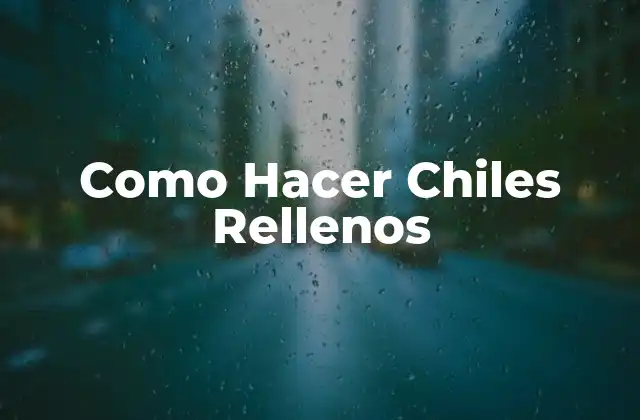 Como Hacer Chiles Rellenos