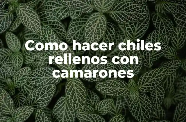Chiles rellenos con camarones, un platillo mexicano clásico