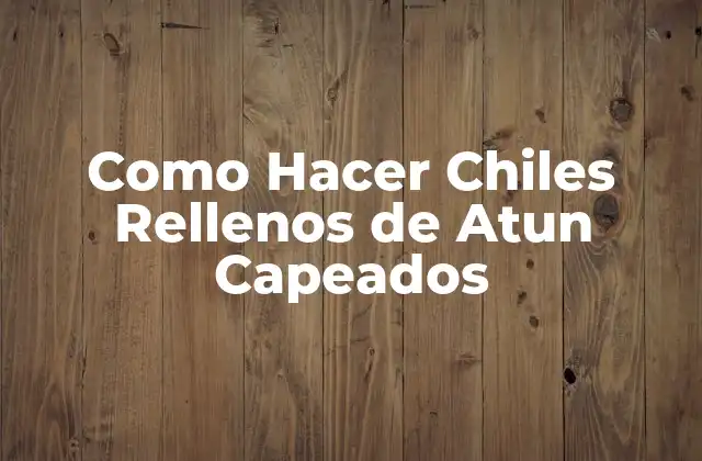 Como Hacer Chiles Rellenos de Atun Capeados
