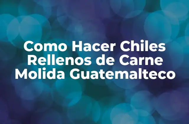 Como Hacer Chiles Rellenos de Carne Molida Guatemalteco