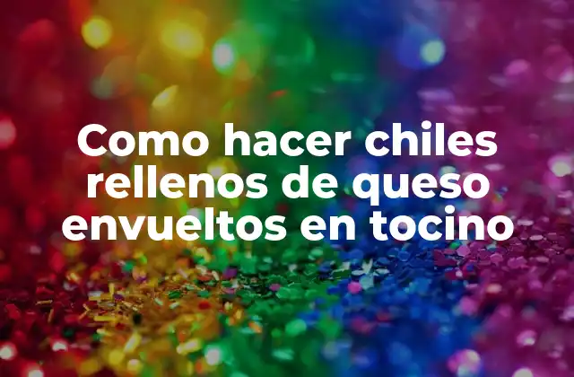 Como Hacer Chiles Rellenos de Queso Envueltos en Tocino 2 ¿Qué son los chiles rellenos de queso envueltos en tocino?