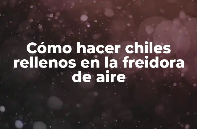 ¿Qué son los chiles rellenos y para qué sirven?