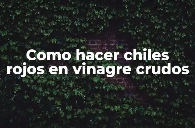 Como Hacer Chiles Rojos en Vinagre Crudos
