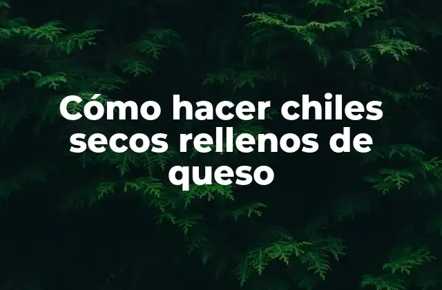 Cómo Hacer Chiles Secos Rellenos de Queso
