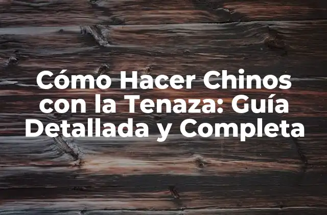 Cómo Hacer Chinos con la Tenaza: Guía Detallada y Completa