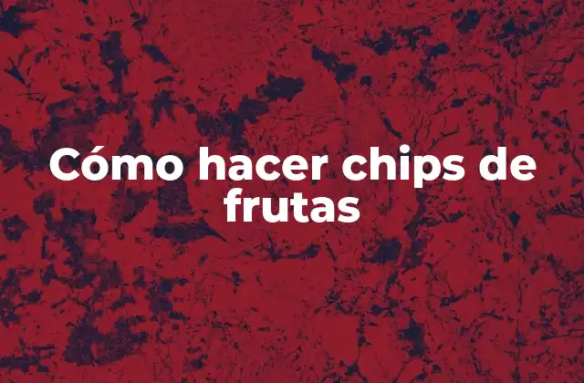 Cómo Hacer Chips de Frutas