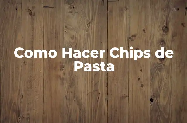 Como Hacer Chips de Pasta