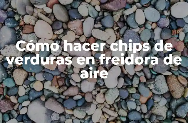 Cómo Hacer Chips de Verduras en Freidora de Aire