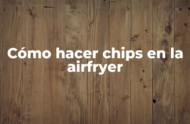 Cómo Hacer Chips en la Airfryer