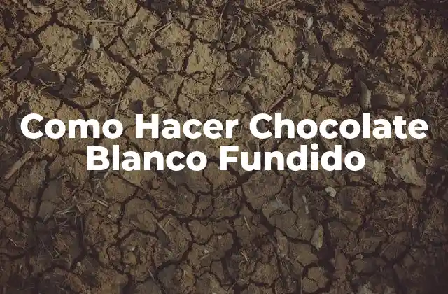 Como Hacer Chocolate Blanco Fundido