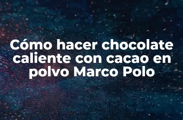 Cómo Hacer Chocolate Caliente con Cacao en Polvo Marco Polo