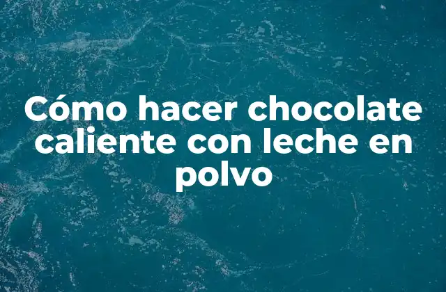 Cómo Hacer Chocolate Caliente con Leche en Polvo