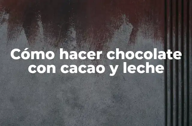 Cómo Hacer Chocolate con Cacao y Leche
