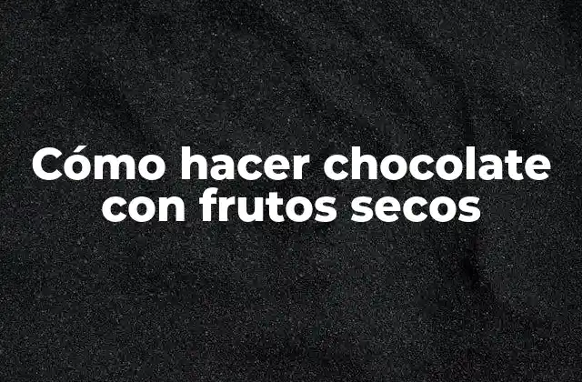Cómo Hacer Chocolate con Frutos Secos