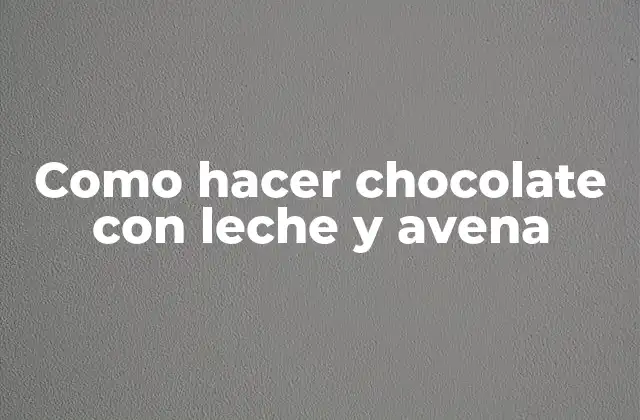 Como Hacer Chocolate con Leche y Avena