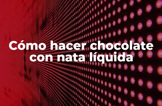 Cómo Hacer Chocolate con Nata Líquida