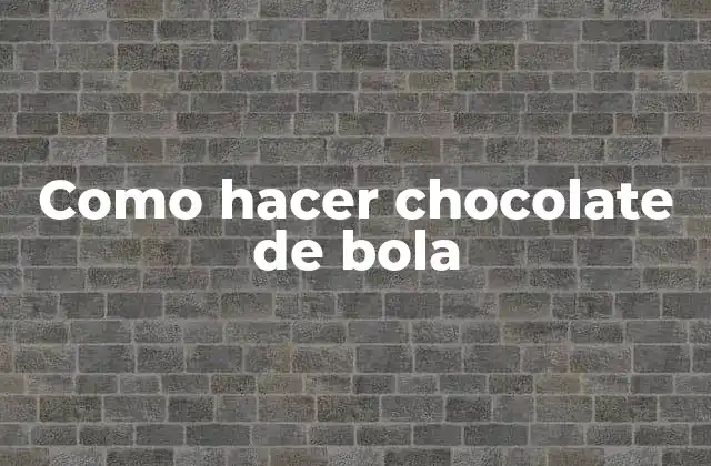Como Hacer Chocolate de Bola