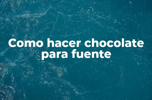 Como Hacer Chocolate para Fuente 2 ¿Qué es el chocolate para fuente y para qué sirve?