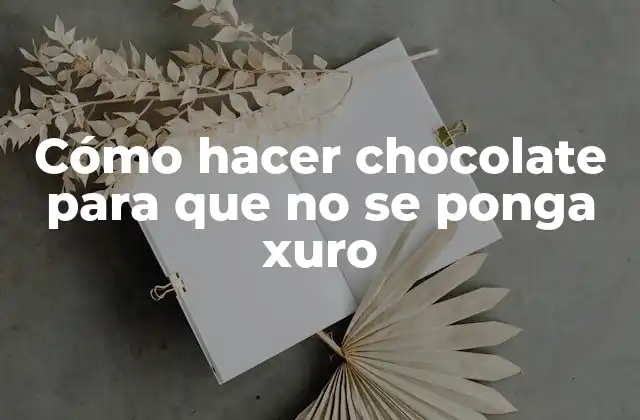Cómo Hacer Chocolate para que No Se Ponga Xuro
