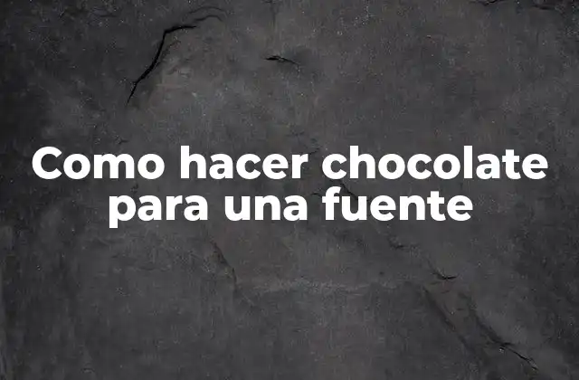 Como Hacer Chocolate para una Fuente