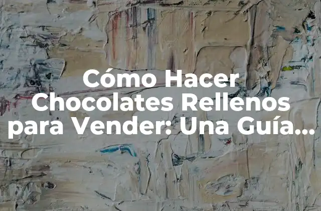 Cómo Hacer Chocolates Rellenos para Vender: una Guía Completa