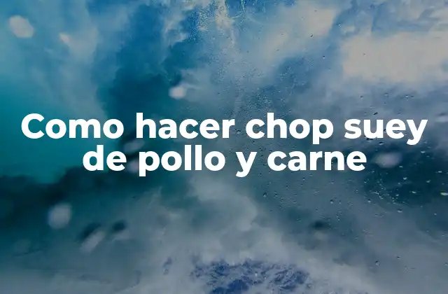 Como Hacer Chop Suey de Pollo y Carne