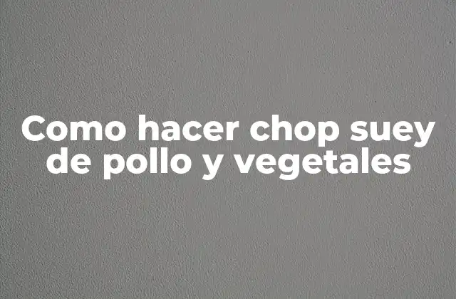 Como Hacer Chop Suey de Pollo y Vegetales