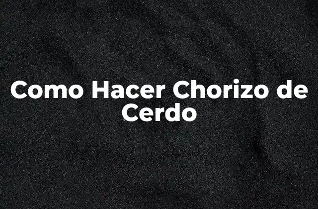 Como Hacer Chorizo de Cerdo 2 ¿Qué es el Chorizo de Cerdo y para Qué Sirve?