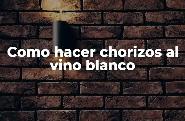 Como Hacer Chorizos Al Vino Blanco