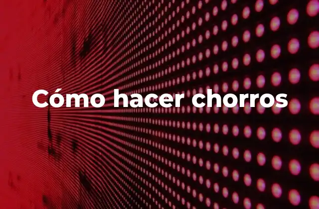 Cómo Hacer Chorros