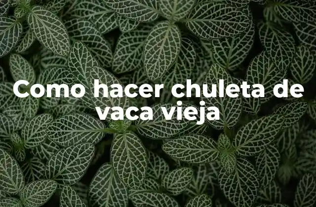 Como Hacer Chuleta de Vaca Vieja