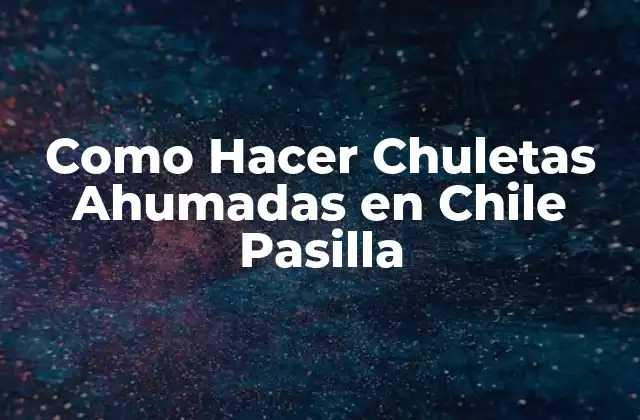 Como Hacer Chuletas Ahumadas en Chile Pasilla 2 ¿Qué son las Chuletas Ahumadas en Chile Pasilla?