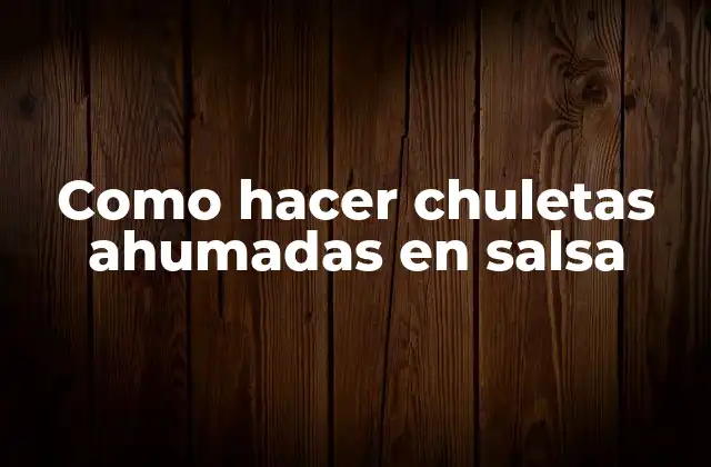 Como Hacer Chuletas Ahumadas en Salsa