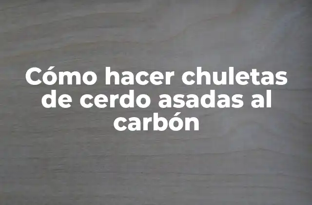 Cómo Hacer Chuletas de Cerdo Asadas Al Carbón