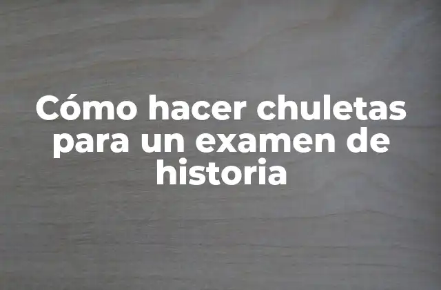 Cómo Hacer Chuletas para un Examen de Historia