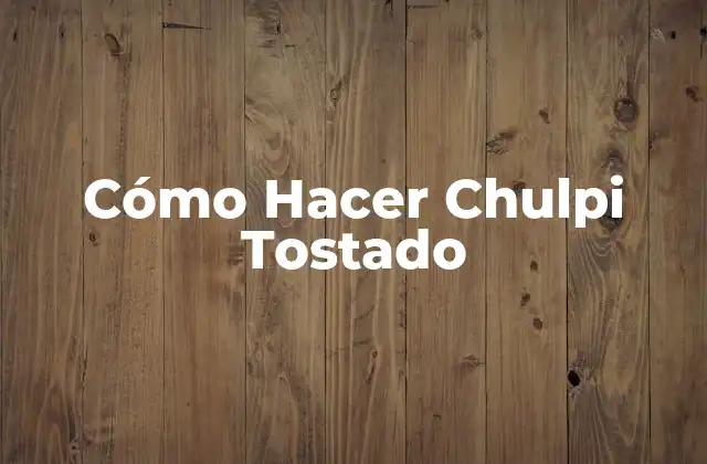 Cómo Hacer Chulpi Tostado
