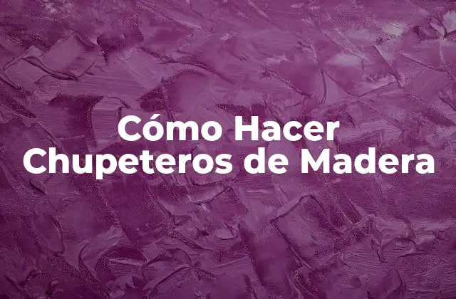 Cómo Hacer Chupeteros de Madera