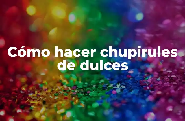 Cómo Hacer Chupirules de Dulces